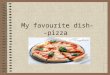My favourite dish- -pizza. In our family for many years pizzas and it are already being prepared exactly from this regulation