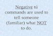 Negative tú commands are used to tell someone (familiar) what NOT to do