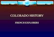 COLORADO HISTORY FRENCH EXPLORERS. FRENCH EXPLORATION Late 17 th century, France challenged Spains control of western North America France already controlled