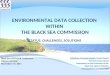 ENVIRONMENTAL DATA COLLECTION WITHIN THE BLACK SEA COMMISSION STATUS, CHALLENGES, SOLUTIONS Volodymyr Myroshnychenko, Project Expert Permanent Secretariat