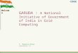 GARUDA : A National Initiative of Government of India in Grid Computing S. Ramakrishnan ramki@cdac.in Welcome 1