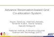 National Institute of Advanced Industrial Science and Technology Advance Reservation-based Grid Co-allocation System Atsuko Takefusa, Hidemoto Nakada,