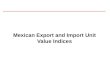Mexican Export and Import Unit Value Indices. Introduction Export and import price indices are useful for the analysis of foreign trade statistics. Besides