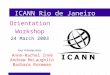 ICANN Rio de Janeiro Orientation Workshop 24 March 2003 Your Friendly Hosts: Anne-Rachel Inné Andrew McLaughlin Barbara Roseman