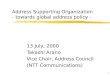 1 Address Supporting Organization - towards global address policy - 13 July, 2000 Takashi Arano Vice Chair, Address Council (NTT Communications)