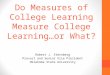 Do Measures of College Learning Measure College Learning…or What? Robert J. Sternberg Provost and Senior Vice President Oklahoma State University
