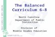 PUBLIC SCHOOLS OF NORTH CAROLINA STATE BOARD OF EDUCATION DEPARTMENT OF PUBLIC INSTRUCTION The Balanced Curriculum 6-8 North Carolina Department of Public
