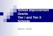 School Improvement Grants Tier I and Tier II Schools March, 2010