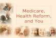 Medicare, Health Reform, and You. Dont Worry! The benefits that Medicare guarantees will not change
