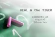 VEAL & the TIGER Comments on digital libraries. Introduction What is a digital library? –Emulating the card catalog… –Faster and cheaper –Evolving What
