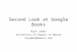 Second Look at Google Books Ryan James University of Hawaii at Manoa rsjames@hawaii.edu