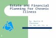 1 Estate and Financial Planning For Chronic Illness By: Martin M. Shenkman, CPA, MBA, AEP, PFS, JD
