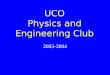 UCO Physics and Engineering Club 2003-2004. Officers 2003-2004 Katherine Goodyear – President Cassie Hoyt – Vice President Stephanie Wilson – Secretary