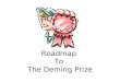 Roadmap To The Deming Prize. What we will cover What is the Deming Prize? –Who is Dr. Deming? Deming Prize –The Deming Prize Qualifying for the Deming