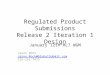 Regulated Product Submissions Release 2 Iteration 1 Design January 12th HL7 WGM Jason Rock Jason.Rock@GlobalSubmit.com 215-253-7473 Jason.Rock@GlobalSubmit.com