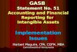 GASB Statement No. 51 Accounting and Financial Reporting for Intangible Assets Implementation Issues Herbert Maguire, CPA, CGFM, MBA Commonwealth of Pennsylvania