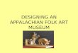 DESIGNING AN APPALACHIAN FOLK ART MUSEUM. What is Appalachia? Geologically: mountain range in Eastern North America Politically: 406 counties in 13 states