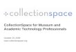 CollectionSpace for Museum and Academic Technology Professionals October 29, 2009 