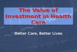 The Value of Investment in Health Care Better Care, Better Lives