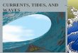 CURRENTS, TIDES, AND WAVES. OCEAN CURRENTS Ocean currents are moving streams of water within the ocean. There are two types of currents: surface currents