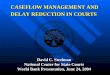 CASEFLOW MANAGEMENT AND DELAY REDUCTION IN COURTS David C. Steelman National Center for State Courts World Bank Presentation, June 24, 2004