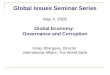 Global Issues Seminar Series May 4, 2006 Global Economy: Governance and Corruption Vinay Bhargava, Director International Affairs, The World Bank