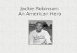 Jackie Robinson: An American Hero. Born John Roosevelt Robinson in 1919 in Cairo, Georgia. Jackies family were sharecroppers. Sharecroppers tended someone