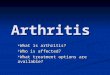 Arthritis What is arthritis? What is arthritis? Who is affected? Who is affected? What treatment options are available? What treatment options are available?