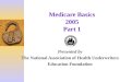 Medicare Basics 2005 Part 1 Presented by The National Association of Health Underwriters Education Foundation
