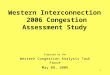 1 Western Interconnection 2006 Congestion Assessment Study Prepared by the Western Congestion Analysis Task Force May 08, 2006