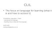 CLIL The focus on language for learning (what it is and how to access it) Embedding Language in Tasks - Identifying the language - Deciding how to deal