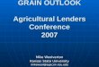 GRAIN OUTLOOK Agricultural Lenders Conference 2007 Mike Woolverton Kansas State University mikewool@agecon.ksu.edu
