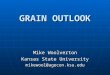 GRAIN OUTLOOK Mike Woolverton Kansas State University mikewool@agecon.ksu.edu