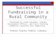 Successful Fundraising in a Rural Community Presented by Linda Calandra, Library Development Officer, and Terry Sterling, Community Libraries East Supervisor