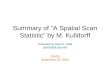 Summary of A Spatial Scan Statistic by M. Kulldorff Presented by Gauri S. Datta gauri@stat.uga.edu SAMSI September 29, 2005