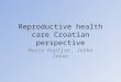 Reproductive health care Croatian perspective Mario Kopljar, Joško Zekan