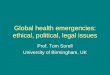 Global health emergencies: ethical, political, legal issues Prof. Tom Sorell University of Birmingham, UK