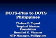 DOTS-Plus to DOTS Philippines Thelma E. Tupasi Tropical Disease Foundation Rosalind G. Vianzon NTP Manager, Philippines