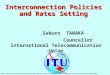 Interconnection Policies and Rates Setting Saburo TANAKA Councellor International Telecommunication Union Note: The views expressed in this presentation
