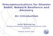 International Telecommunication Union Telecommunications for Disaster Relief, Network Resilience and Recovery An Introduction Keith Mainwaring ITU Telecommunication