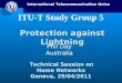 International Telecommunication Union Technical Session on Home Networks Geneva, 29/04/2011 ITU-T Study Group 5 Protection against Lightning Phil Day Australia