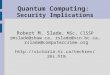 Quantum Computing : Security Implications Robert M. Slade, MSc, CISSP rmslade@shaw.ca, rslade@vcn.bc.ca, rslade@computercrime.org 