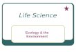 Life Science Ecology & the Environment. Ecology Study of the interactions that take place among organisms and their environment