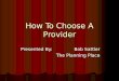 How To Choose A Provider Presented By: Bob Sattler The Planning Place