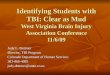 Identifying Students with TBI: Clear as Mud West Virginia Brain Injury Association Conference 11/6/09 Judy L. Dettmer Director, TBI Program Colorado Department