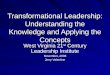 Transformational Leadership: Understanding the Knowledge and Applying the Concepts West Virginia 21 st Century Leadership Institute November, 2008 Jerry