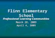 Flinn Elementary School Professional Learning Communities March 28, 2009 April 4, 2009