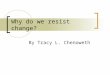 Why do we resist change? By Tracy L. Chenoweth. F.A.C.T The only one who like change is a wet baby. (haha)