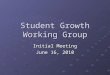 Student Growth Working Group Initial Meeting June 16, 2010
