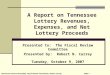 A Report on Tennessee Lottery Revenues, Expenses, and Net Lottery Proceeds Presented to: The Fiscal Review Committee Presented by: Robert N. Currey Tuesday,
